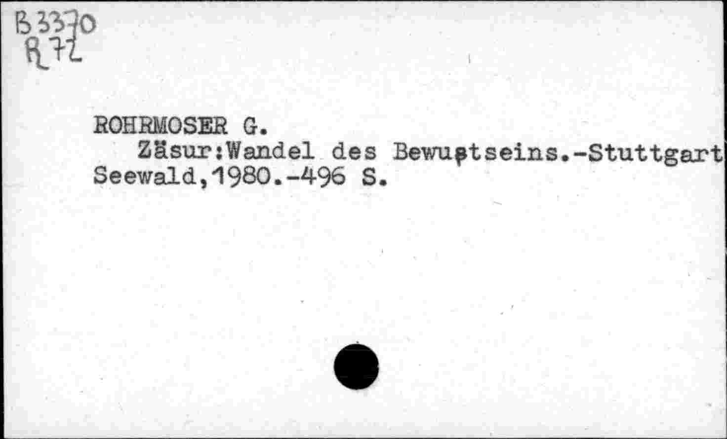 ﻿ROHRMOSER G.
ZäsurjWandel des Bewußtseins.-Stuttgart Seewald,1980.-496 S.